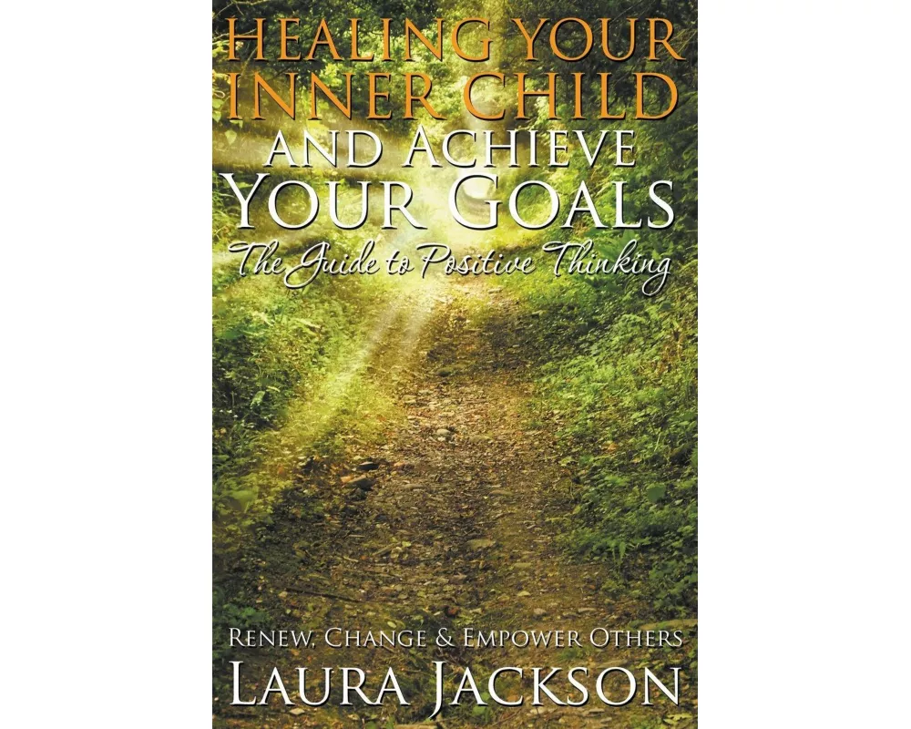 Healing Your Inner Child and Achieve Your Goals - The Guide to Positive Thinking