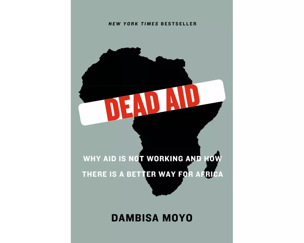 Dead Aid: Why Aid Is Not Working and How There Is a Better Way for Africa