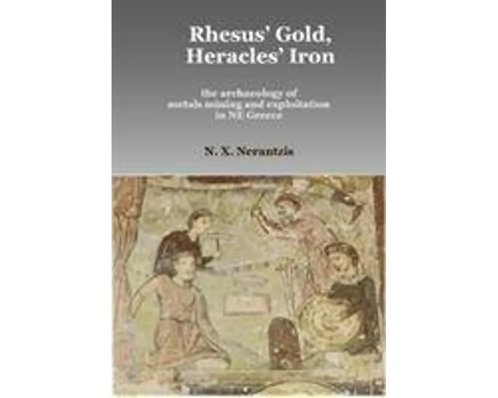 Rhesus' Gold, Heracles' Iron: The Archaeology of Metals Mining and Exploitation in NE Greece