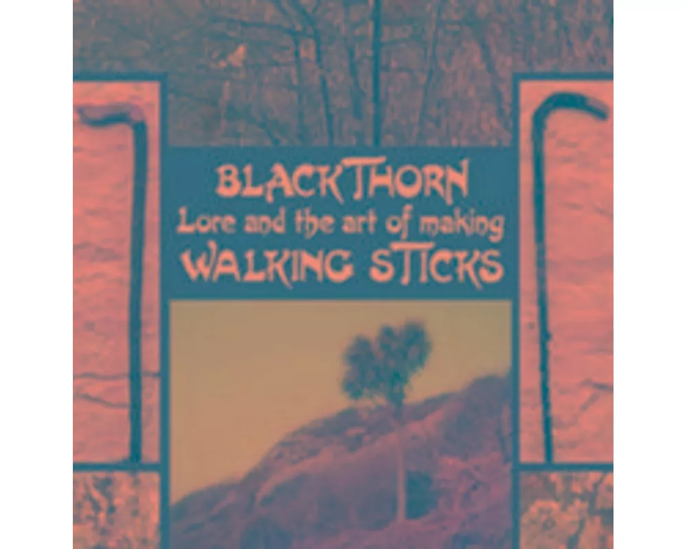 Blackthorn Lore and the Art of Making Walking Sticks