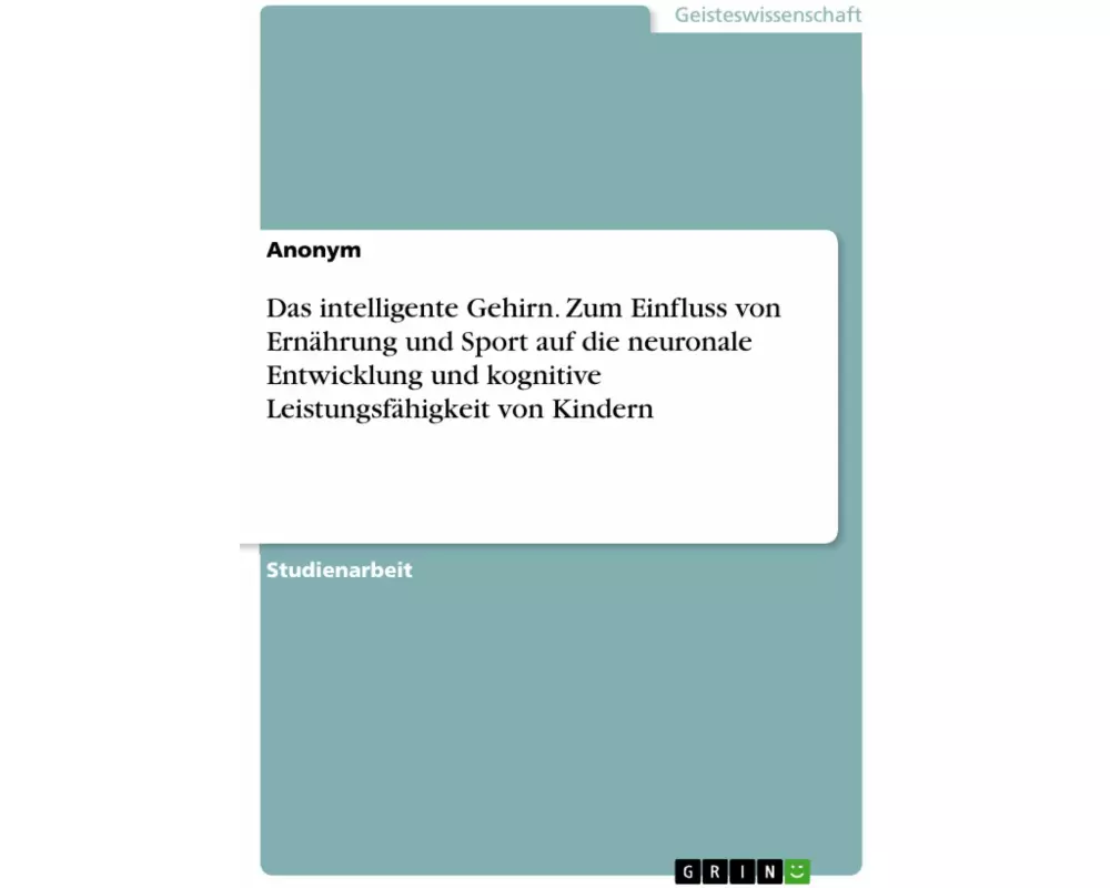 Das intelligente Gehirn. Zum Einfluss von Ernährung und Sport auf die neuronale Entwicklung und kognitive Leistungsfähigkeit von Kindern
