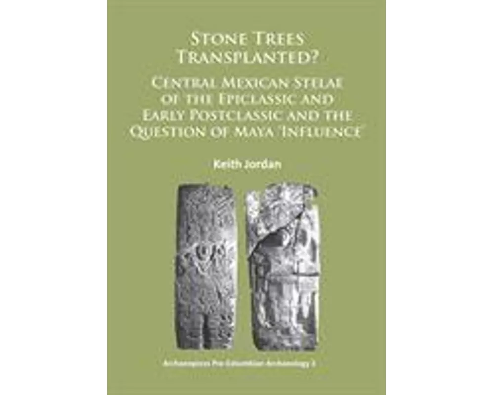 Stone Trees Transplanted? Central Mexican Stelae of the Epiclassic and Early Postclassic and the Question of Maya ‘Influence’