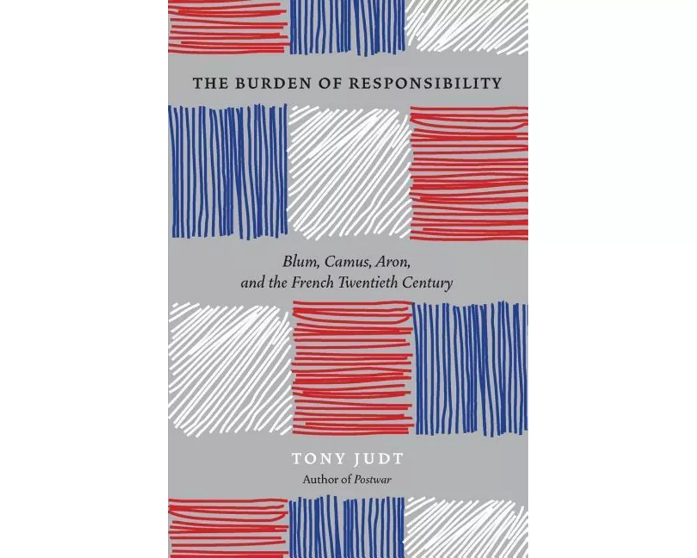 The Burden of Responsibility : Blum, Camus, Aron, and the French Twentieth Century
