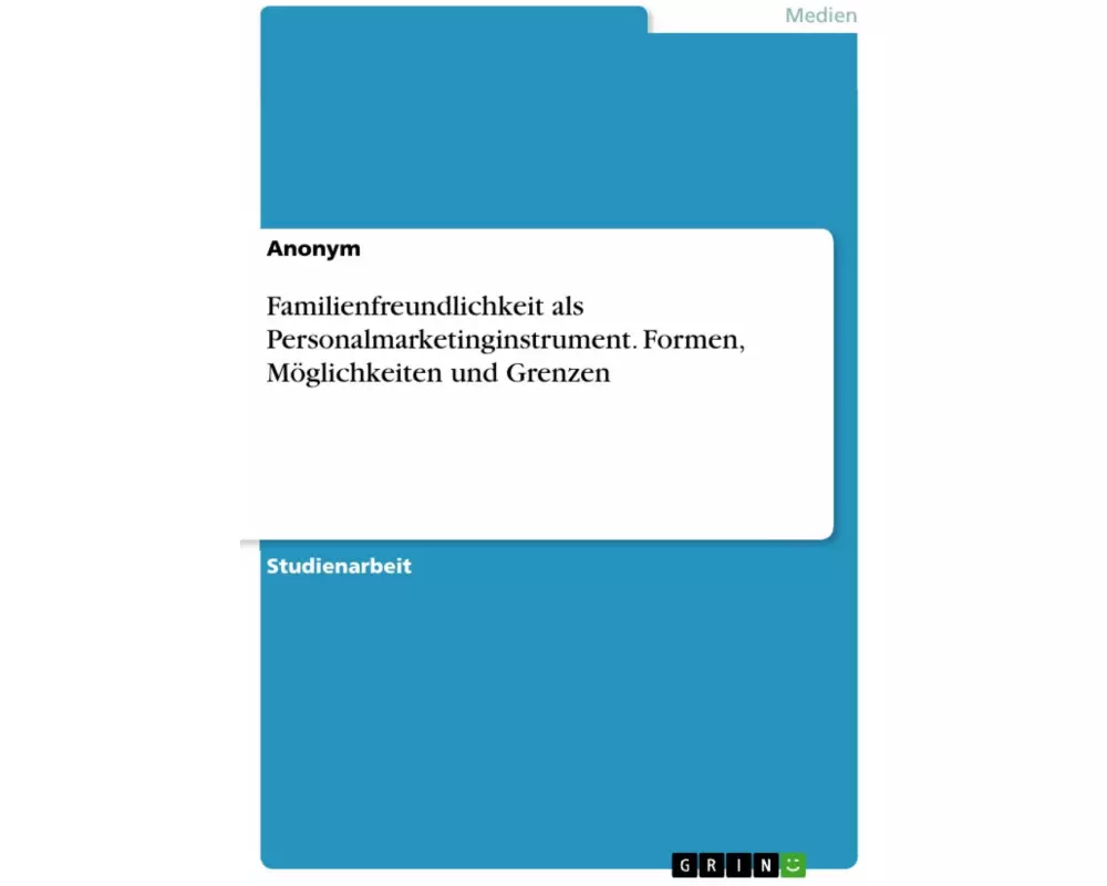 Familienfreundlichkeit als Personalmarketinginstrument. Formen, Möglichkeiten und Grenzen