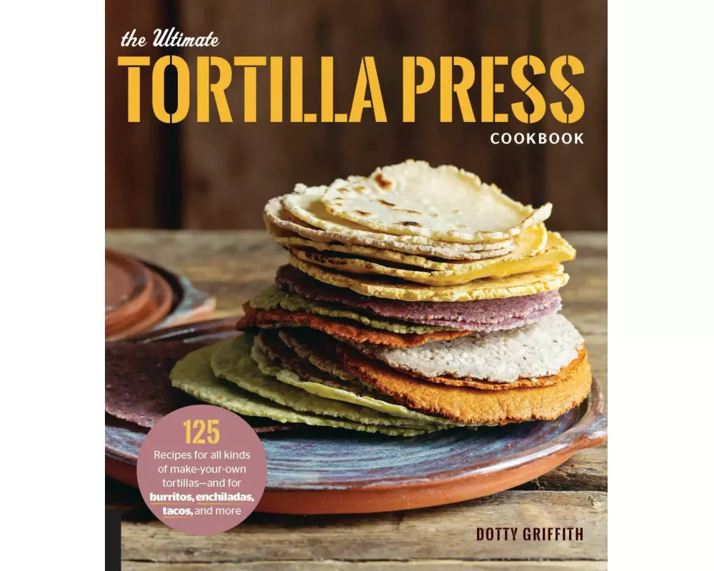 The Ultimate Tortilla Press Cookbook