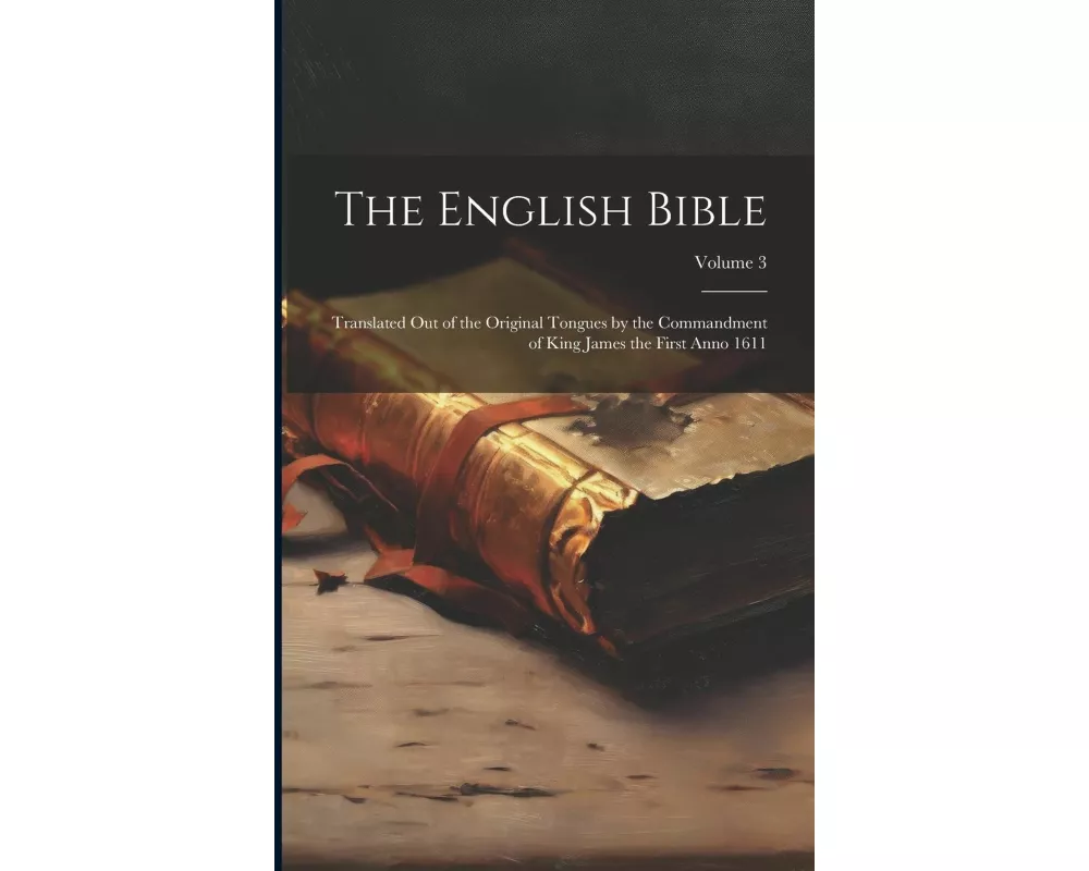 The English Bible: Translated out of the Original Tongues by the Commandment of King James the First Anno 1611; Volume 3