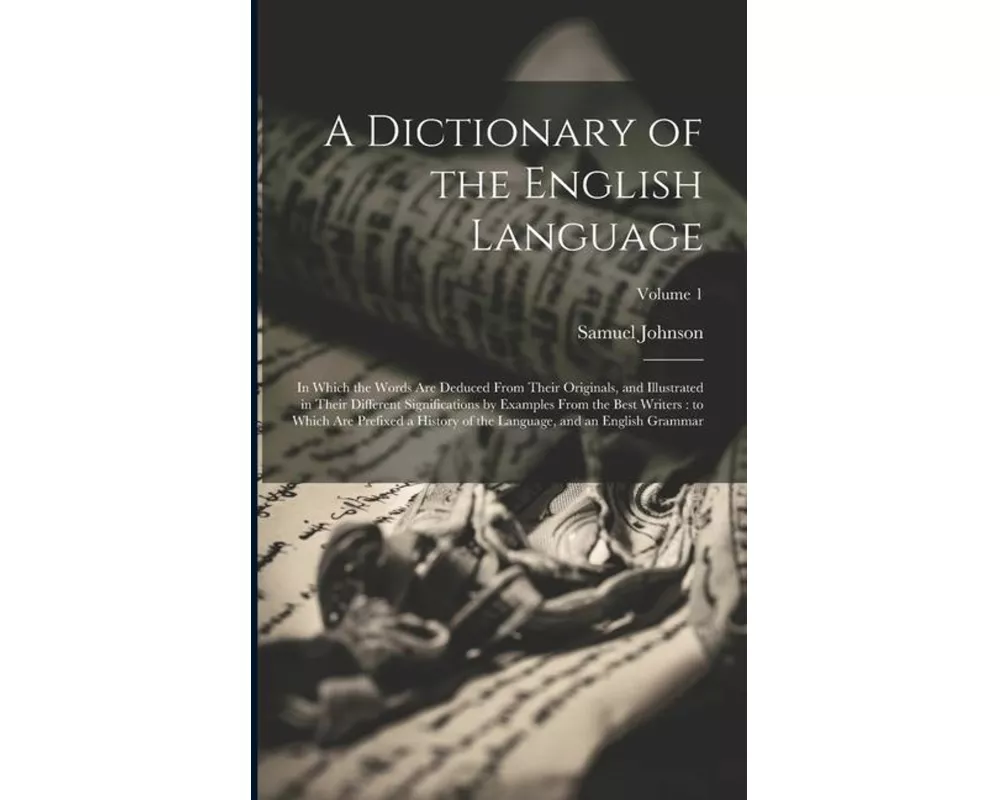 A Dictionary of the English Language: In Which the Words Are Deduced From Their Originals, and Illustrated in Their Different Significations by Exampl