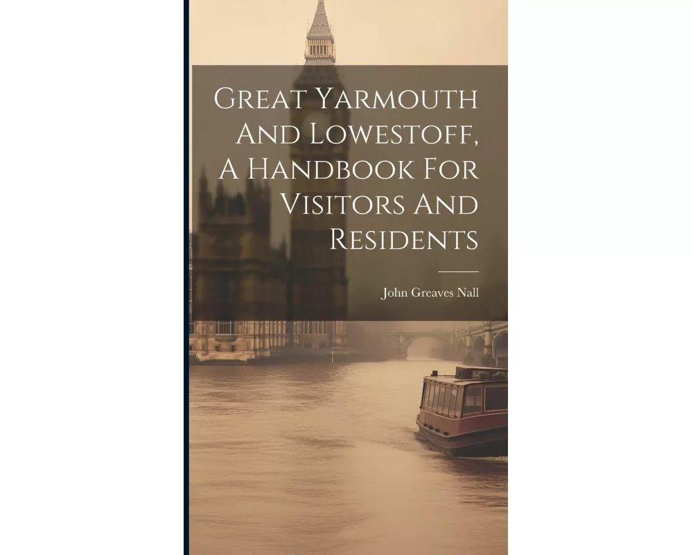 Great Yarmouth And Lowestoff, A Handbook For Visitors And Residents