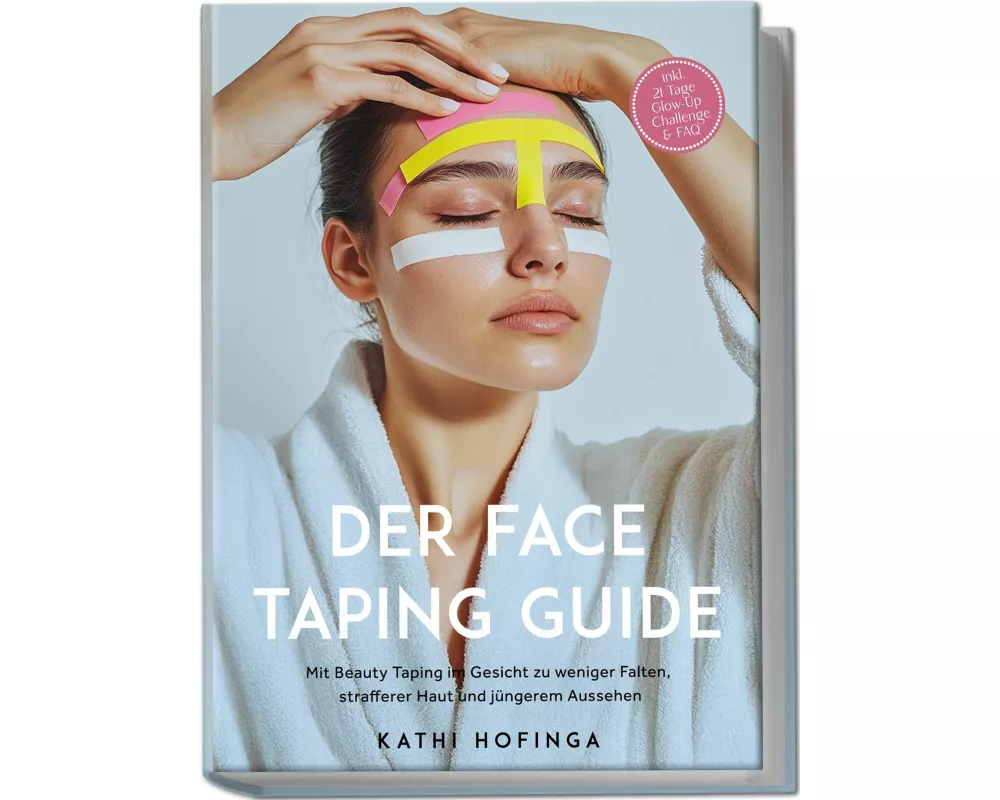 Der Face Taping Guide: Mit Beauty Taping im Gesicht zu weniger Falten, strafferer Haut und jüngerem Aussehen - inkl. 21 Tage Glow-Up Challenge & FAQ