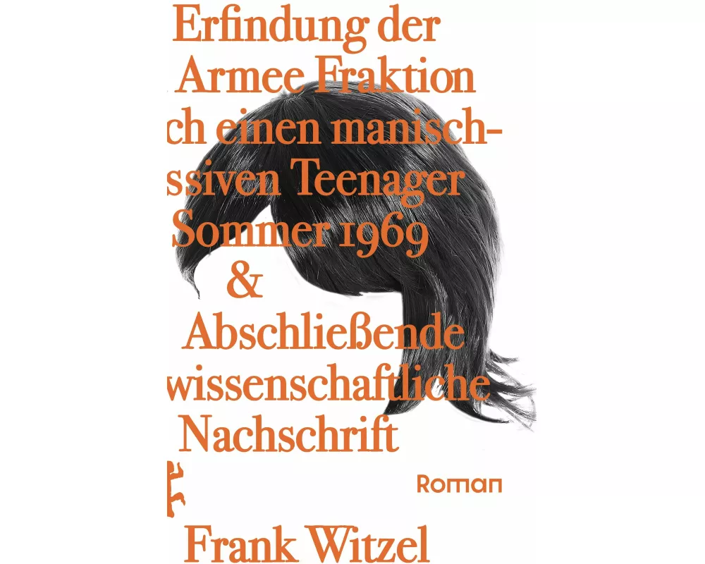 Die Erfindung der Roten Armee Fraktion durch einen manisch-depressiven Teenager im Sommer 1969 & abschließende unwissenschaftliche Nachschrift