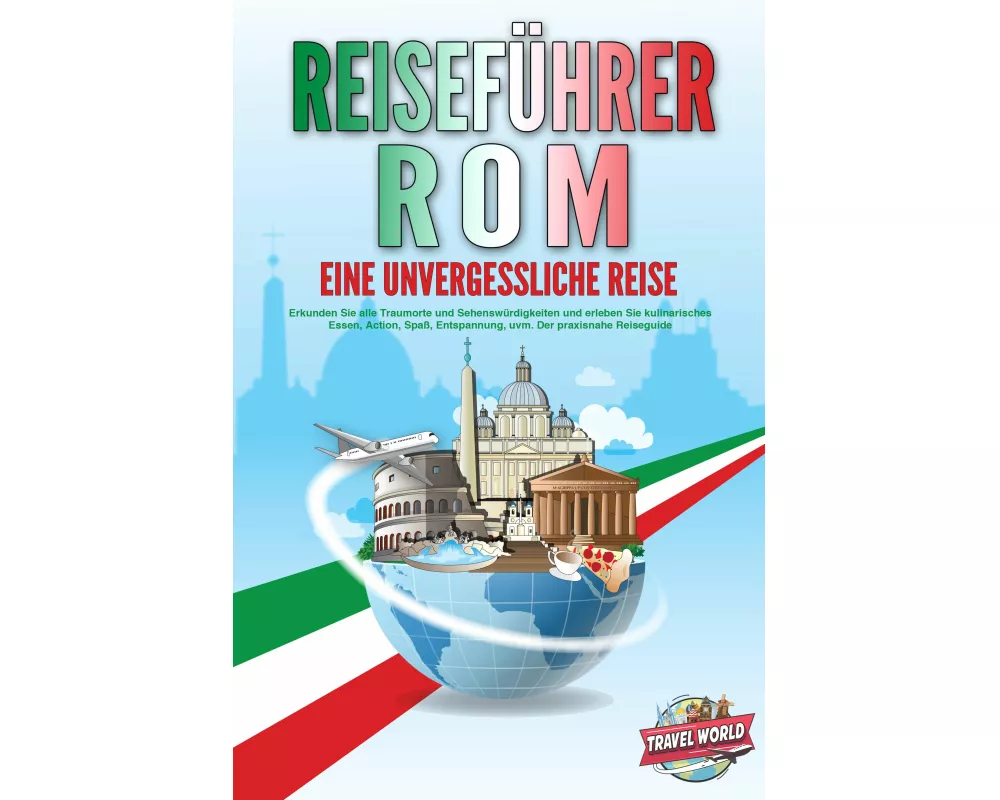 REISEFÜHRER ROM - Eine unvergessliche Reise: Erkunden Sie alle Traumorte und Sehenswürdigkeiten und erleben Sie kulinarisches Essen, Action, Spaß, Ent