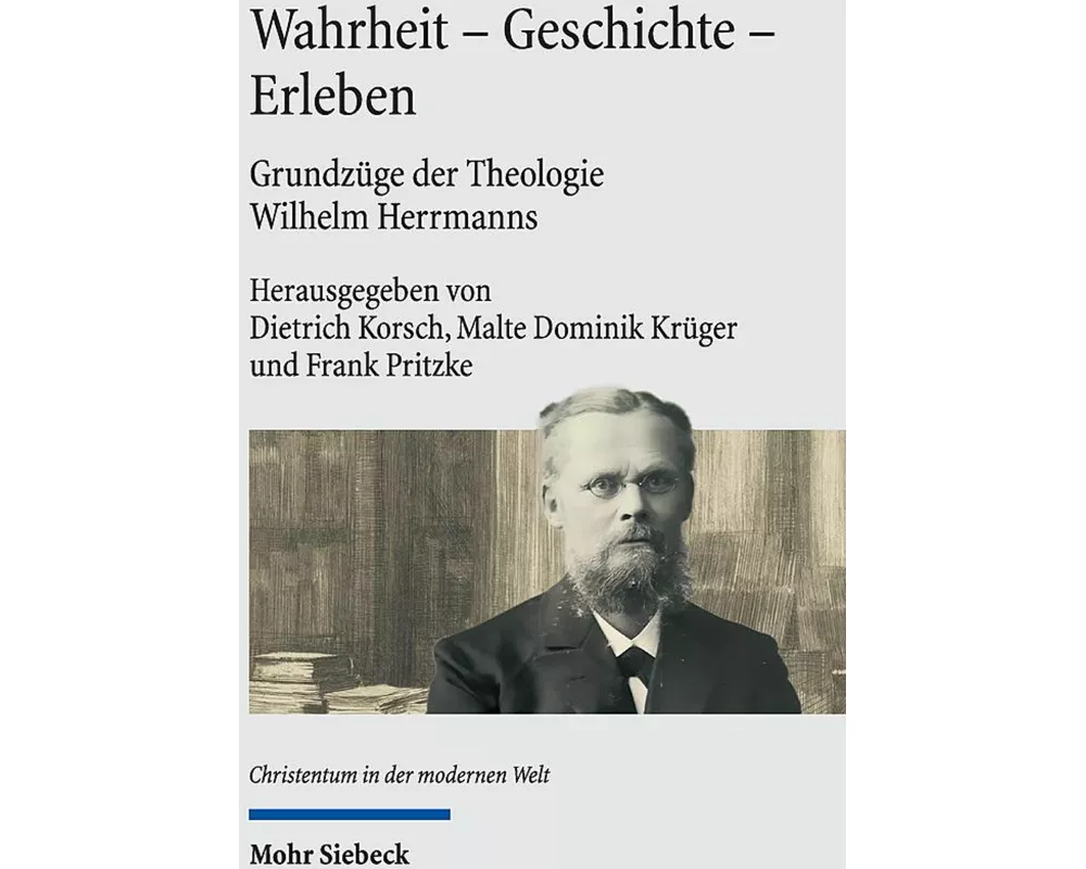 Wahrheit - Geschichte - Erleben. Grundzüge der Theologie Wilhelm Herrmanns