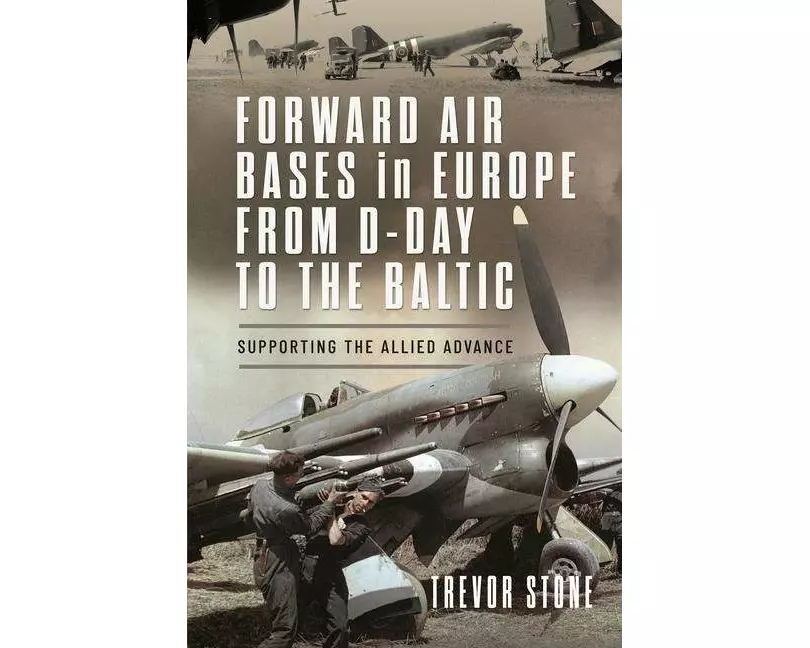 Forward Air Bases in Europe from D-Day to the Baltic