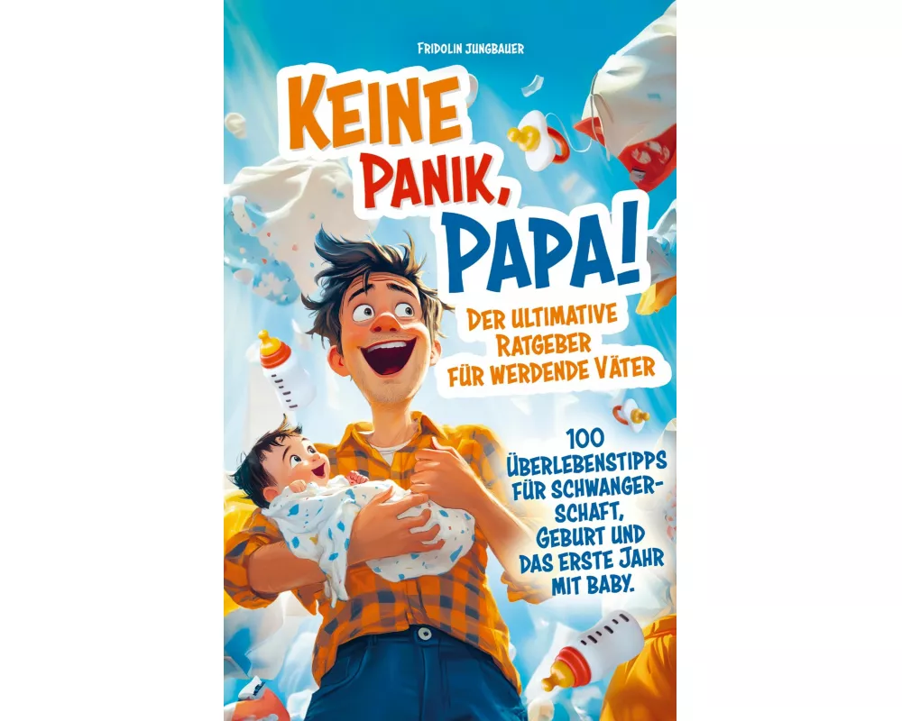 Keine Panik, Papa! 100 Überlebenstipps für Schwangerschaft, Geburt und das erste Jahr mit Baby. Der ultimative Ratgeber für werdende Väter