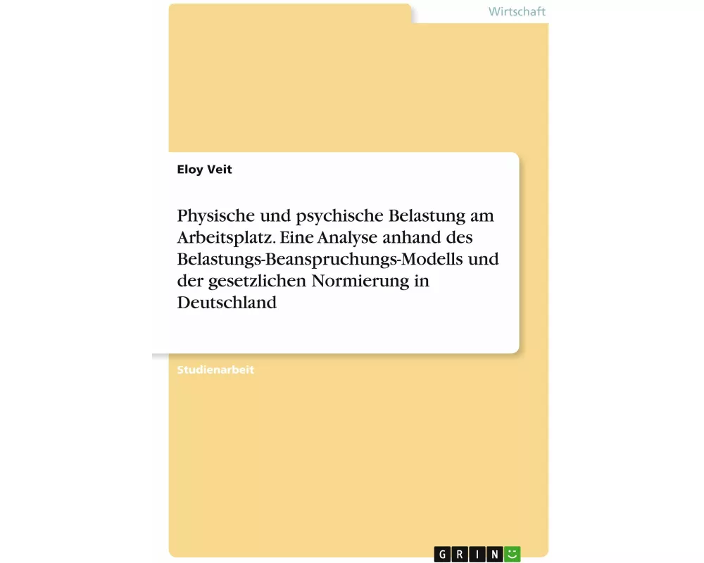 Physische und psychische Belastung am Arbeitsplatz. Eine Analyse anhand des Belastungs-Beanspruchungs-Modells und der gesetzlichen Normierung in Deuts