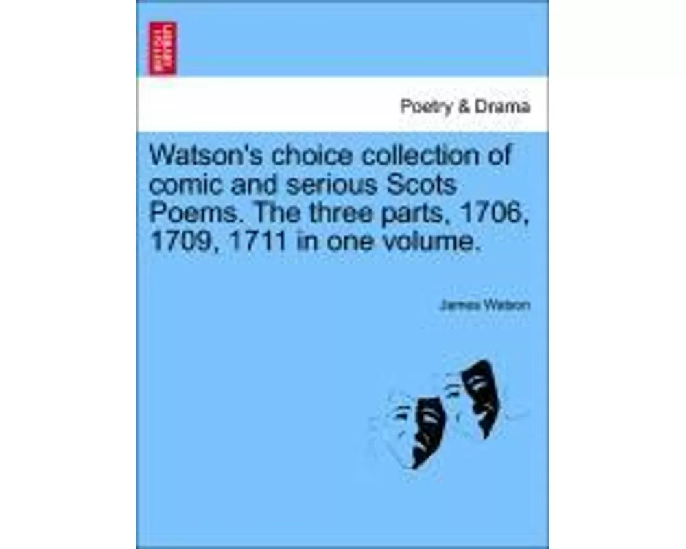 Watson's Choice Collection of Comic and Serious Scots Poems. the Three Parts, 1706, 1709, 1711 in One Volume.