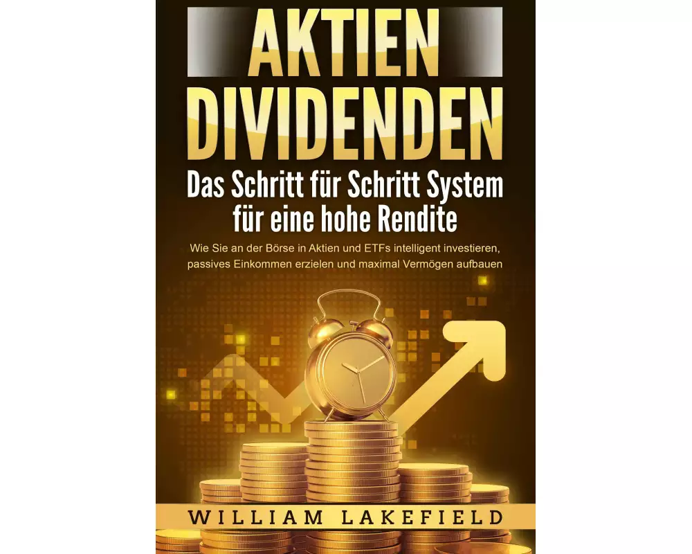 AKTIEN DIVIDENDEN - Das Schritt für Schritt System für eine hohe Rendite: Wie Sie an der Börse in Aktien und ETFs intelligent investieren, passives Ei