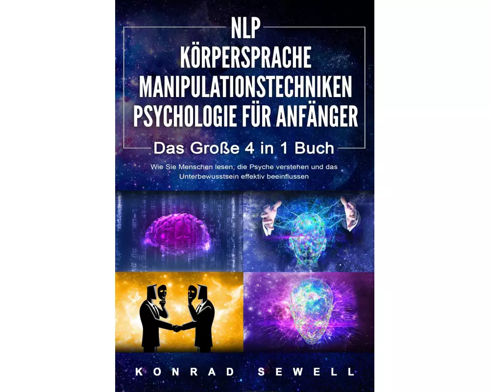 NLP FÜR ANFÄNGER - KÖRPERSPRACHE - MANIPULATIONSTECHNIKEN - PSYCHOLOGIE FÜR ANFÄNGER - Das 4 in 1 Buch: Wie Sie Menschen lesen, die Psyche verstehen u