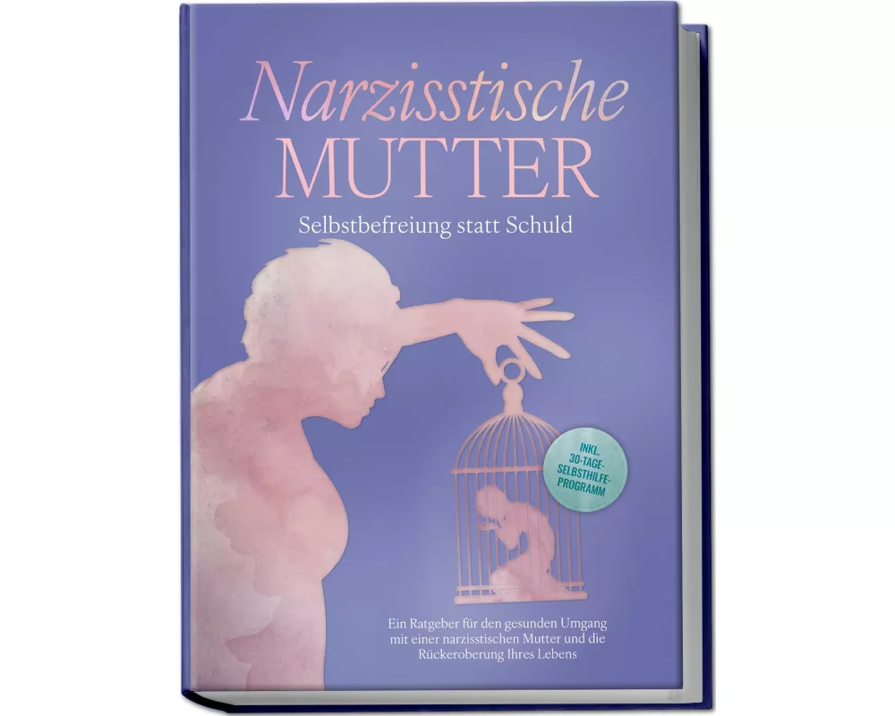 Narzisstische Mutter: Selbstbefreiung statt Schuld - Ein Ratgeber für den gesunden Umgang mit einer narzisstischen Mutter und die Rückeroberung Ihres