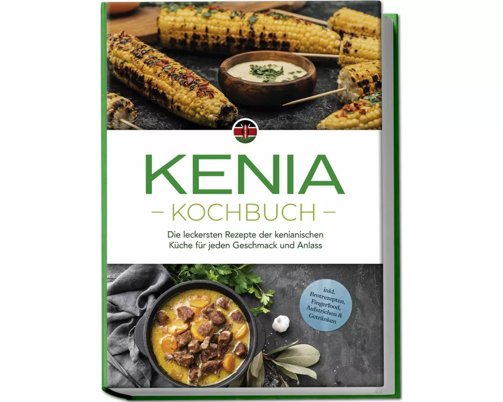 Kenia Kochbuch: Die leckersten Rezepte der kenianischen Küche für jeden Geschmack und Anlass - inkl. Brotrezepten, Fingerfood, Aufstrichen & Getränken