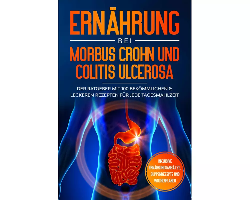 Ernährung bei Morbus Crohn und Colitis Ulcerosa: Der Ratgeber mit 100 bekömmlichen & leckeren Rezepten für jede Tagesmahlzeit - Inklusive Ernährungsan