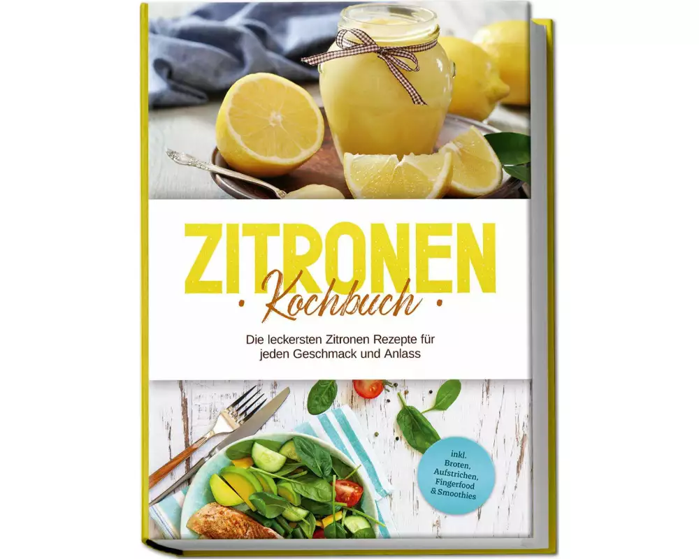 Zitronen Kochbuch: Die leckersten Zitronen Rezepte für jeden Geschmack und Anlass - inkl. Broten, Aufstrichen, Fingerfood & Smoothies