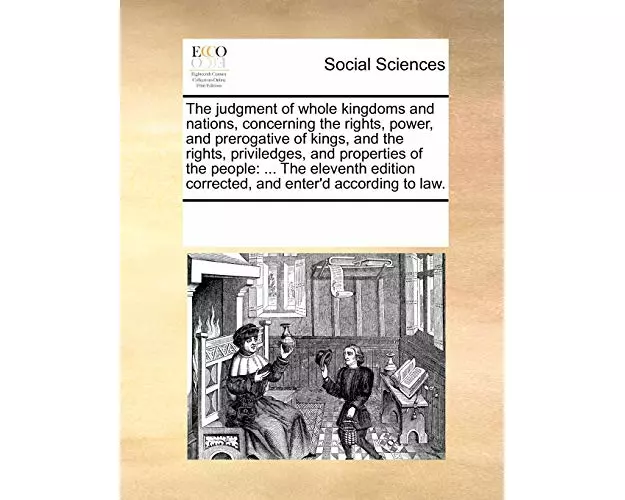The Judgment of Whole Kingdoms and Nations, Concerning the Rights, Power, and Prerogative of Kings, and the Rights, Priviledges, and Properties of the