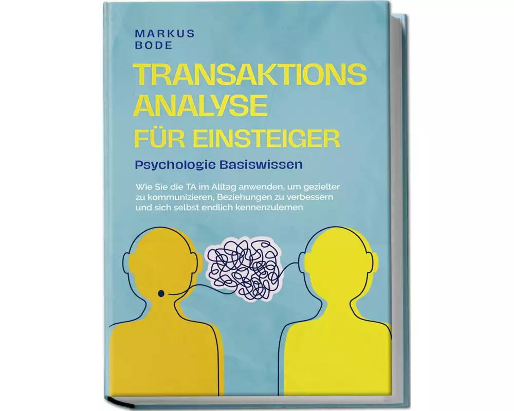 Transaktionsanalyse für Einsteiger - Psychologie Basiswissen: Wie Sie die TA im Alltag anwenden, um gezielter zu kommunizieren, Beziehungen zu verbess