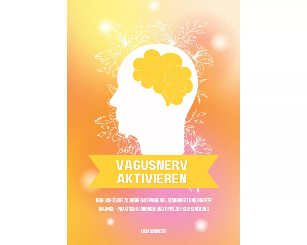 Vagusnerv aktivieren: Dein Schlüssel zu mehr Entspannung, Gesundheit und innerer Balance - Praktische Übungen und Tipps zur Selbstheilung