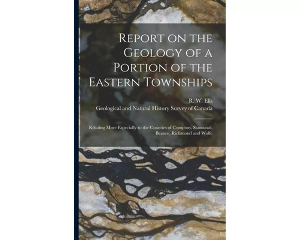 Report on the Geology of a Portion of the Eastern Townships [microform]: Relating More Especially to the Counties of Compton, Stanstead, Beauce, Richm