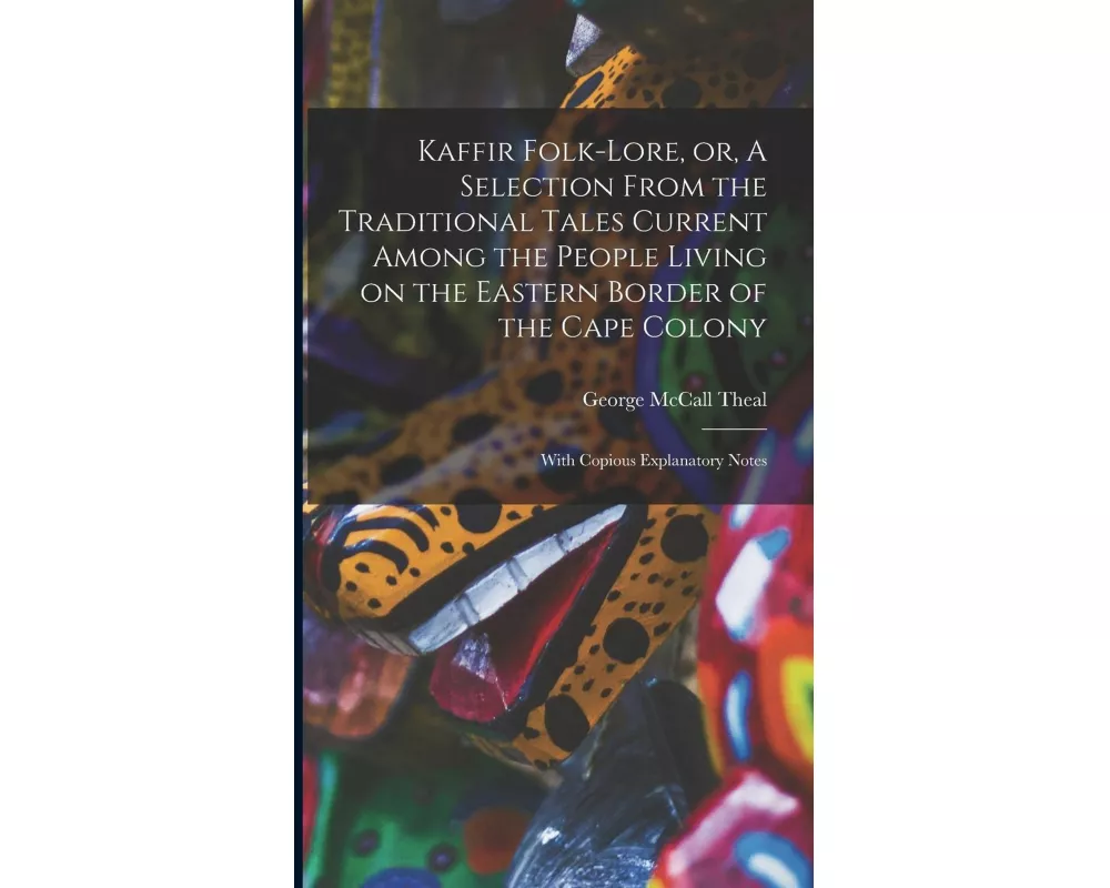 Kaffir Folk-lore, or, A Selection From the Traditional Tales Current Among the People Living on the Eastern Border of the Cape Colony [microform]