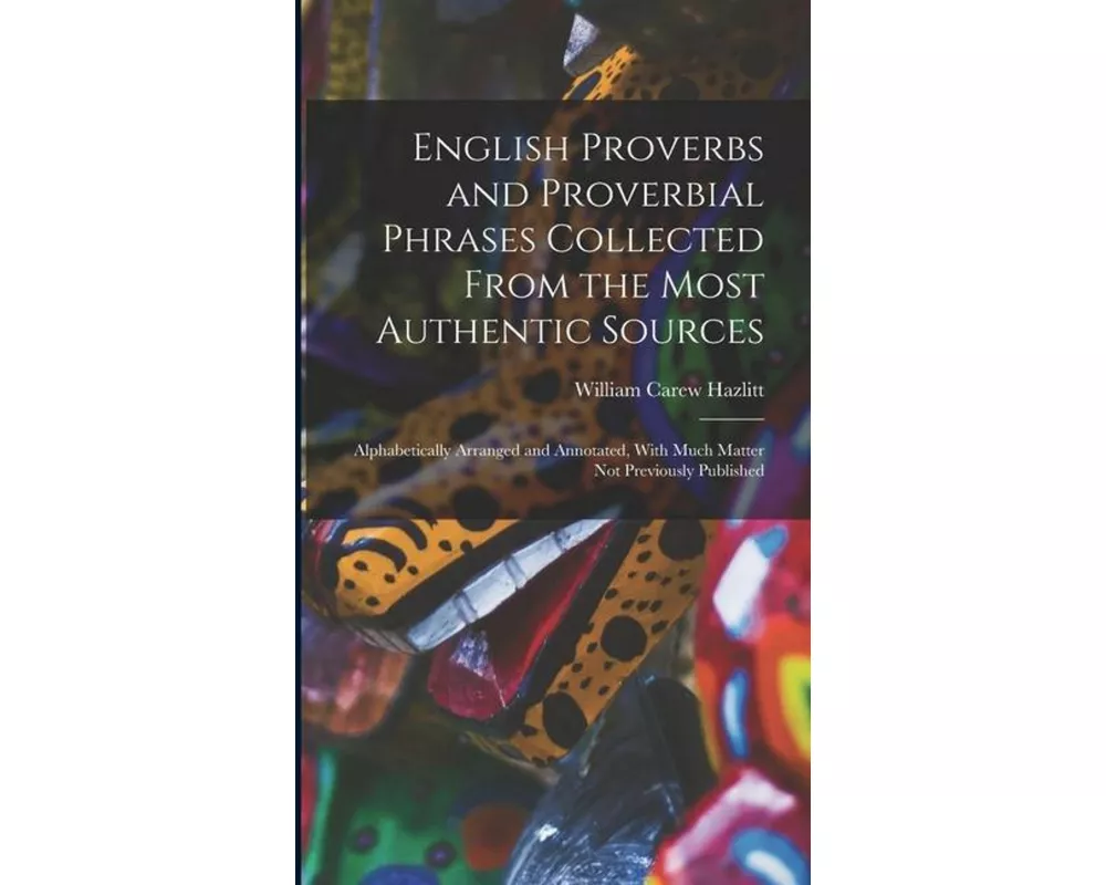 English Proverbs and Proverbial Phrases Collected From the Most Authentic Sources