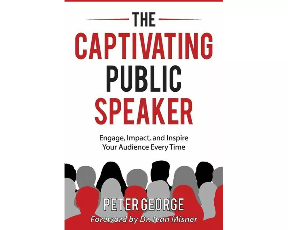 The Captivating Public Speaker: Engage, Impact, and Inspire Your Audience Every Time