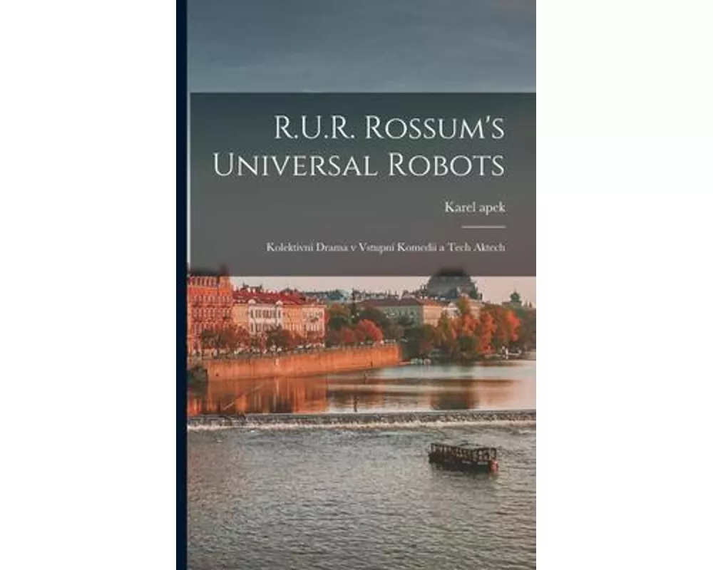 R.U.R. Rossum's universal robots; kolektivní drama v vstupní komedii a tech aktech