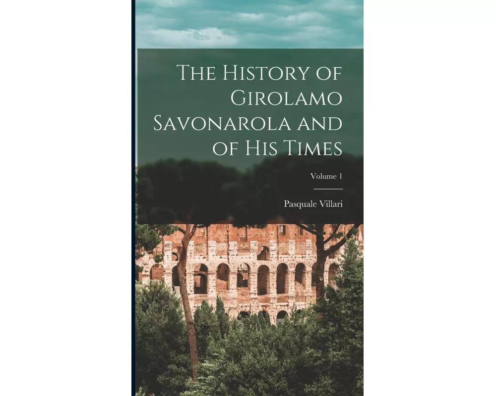 The History of Girolamo Savonarola and of His Times; Volume 1