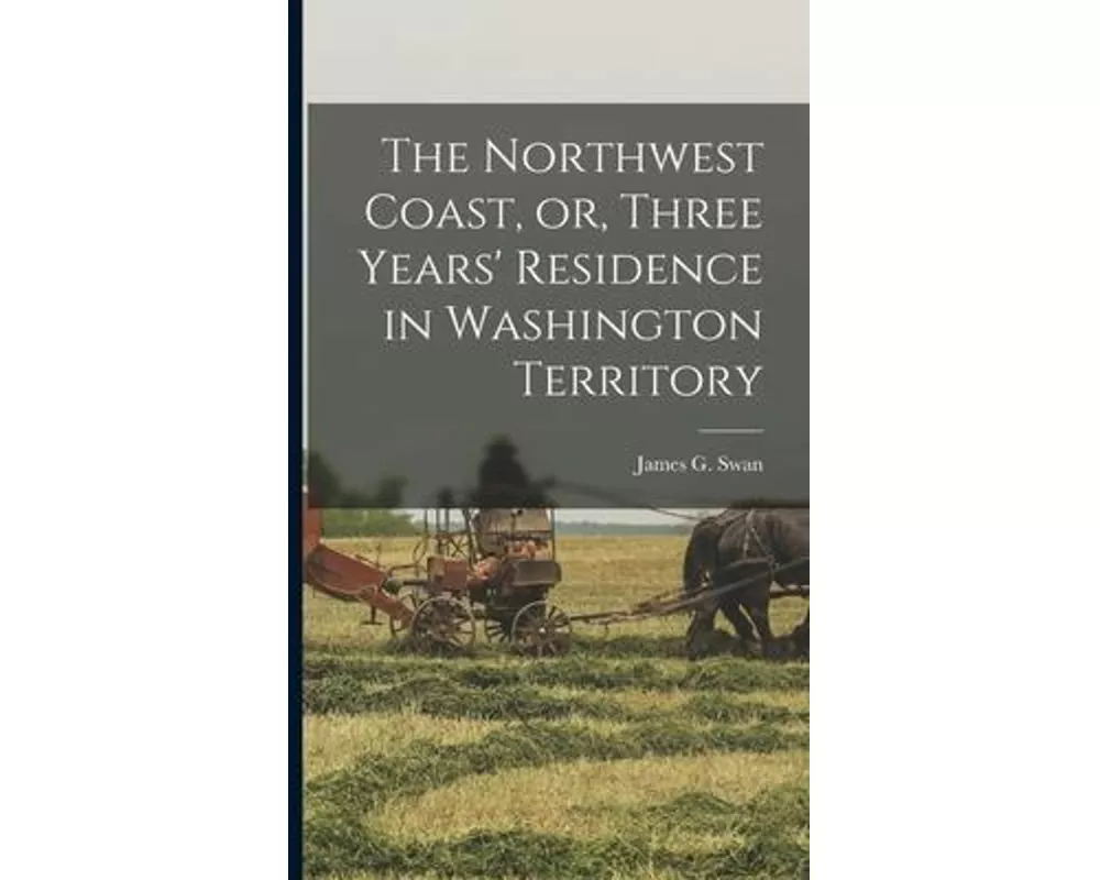The Northwest Coast, or, Three Years' Residence in Washington Territory [microform]