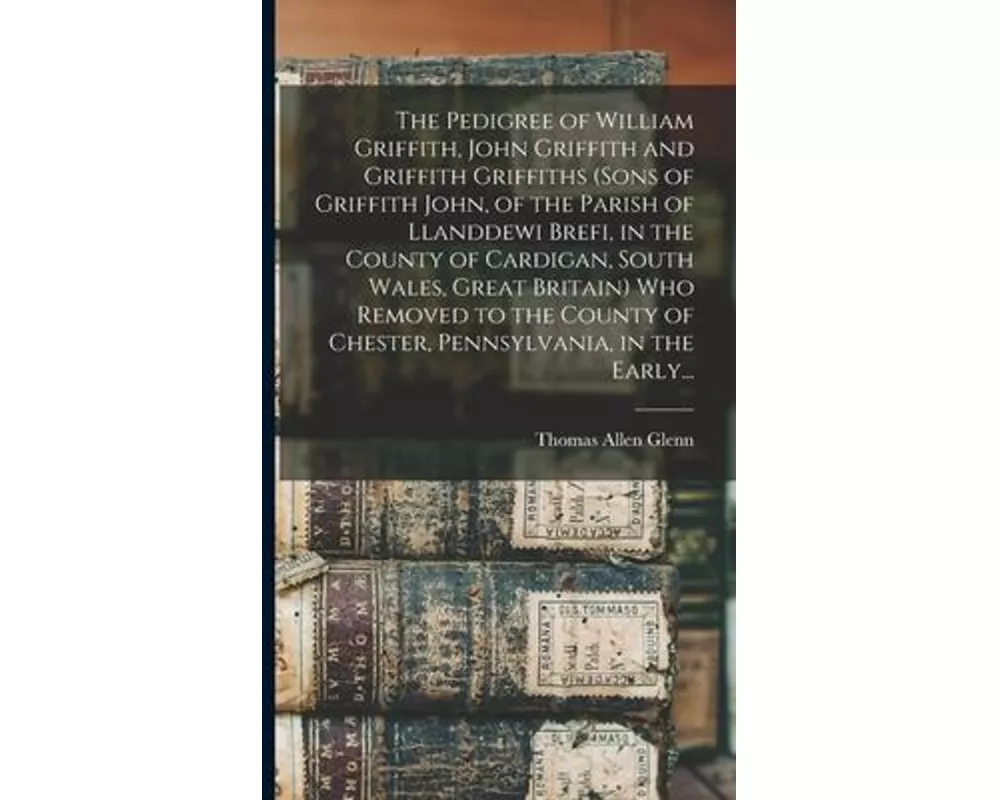 The Pedigree of William Griffith, John Griffith and Griffith Griffiths (sons of Griffith John, of the Parish of Llanddewi Brefi, in the County of Card