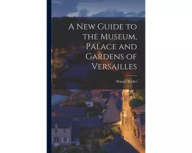 A New Guide to the Museum, Palace and Gardens of Versailles