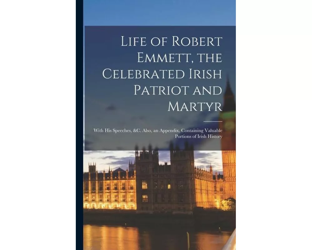 Life of Robert Emmett, the Celebrated Irish Patriot and Martyr