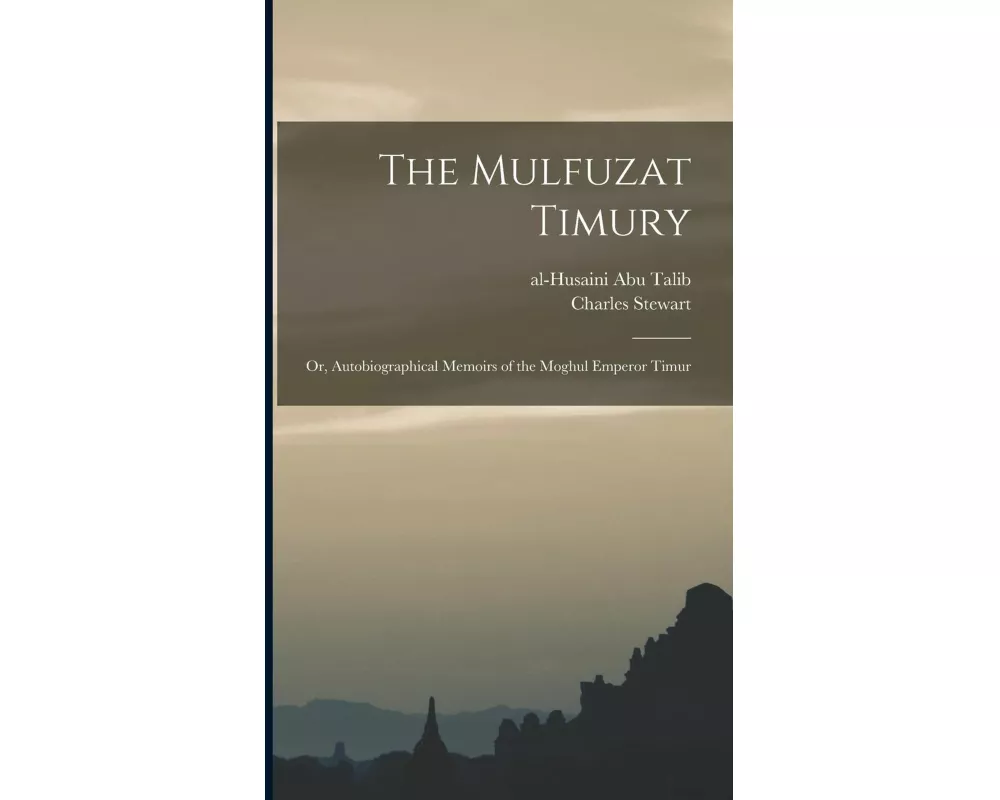 The Mulfuzat Timury; or, Autobiographical Memoirs of the Moghul Emperor Timur