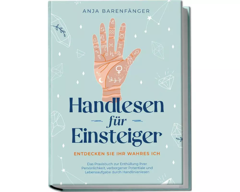 Handlesen für Einsteiger - Entdecken Sie Ihr wahres ICH: Das Praxisbuch zur Enthüllung Ihrer Persönlichkeit, verborgener Potentiale und Lebensaufgabe