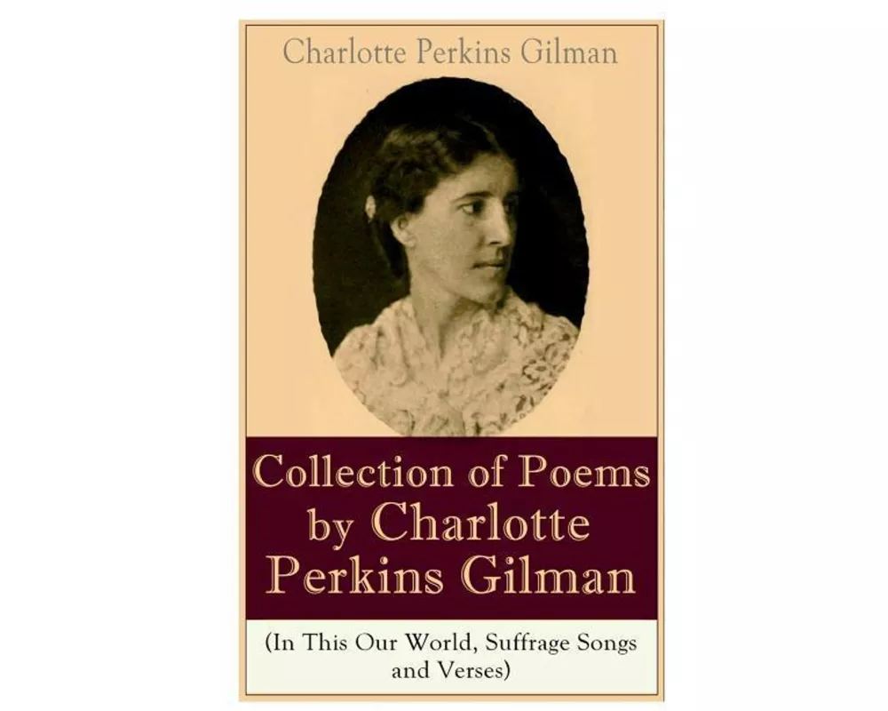 A Collection of Poems by Charlotte Perkins Gilman (In This Our World, Suffrage Songs and Verses)
