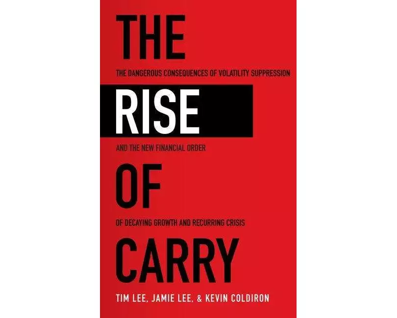 The Rise of Carry: The Dangerous Consequences of Volatility Suppression and the New Financial Order of Decaying Growth and Recurring Crisis