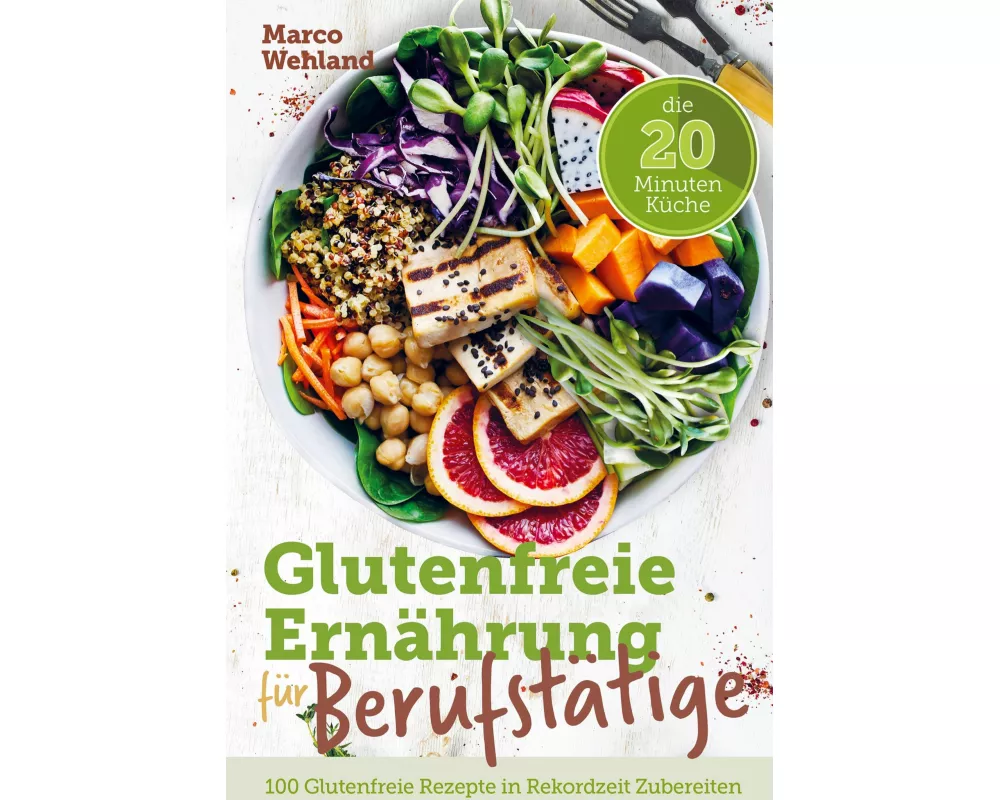 Glutenfreie Ernährung für Berufstätige - Die 20 Minuten Küche: 100 glutenfreie Rezepte in Rekordzeit zubereiten