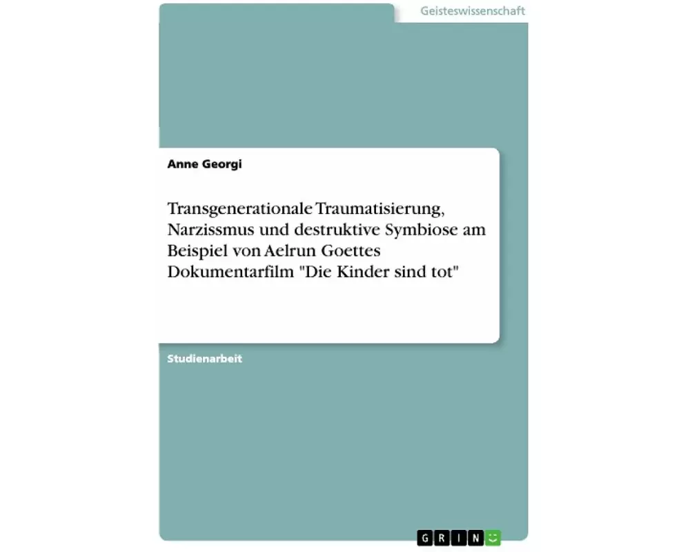 Transgenerationale Traumatisierung, Narzissmus und destruktive Symbiose am Beispiel von Aelrun Goettes Dokumentarfilm "Die Kinder sind tot"