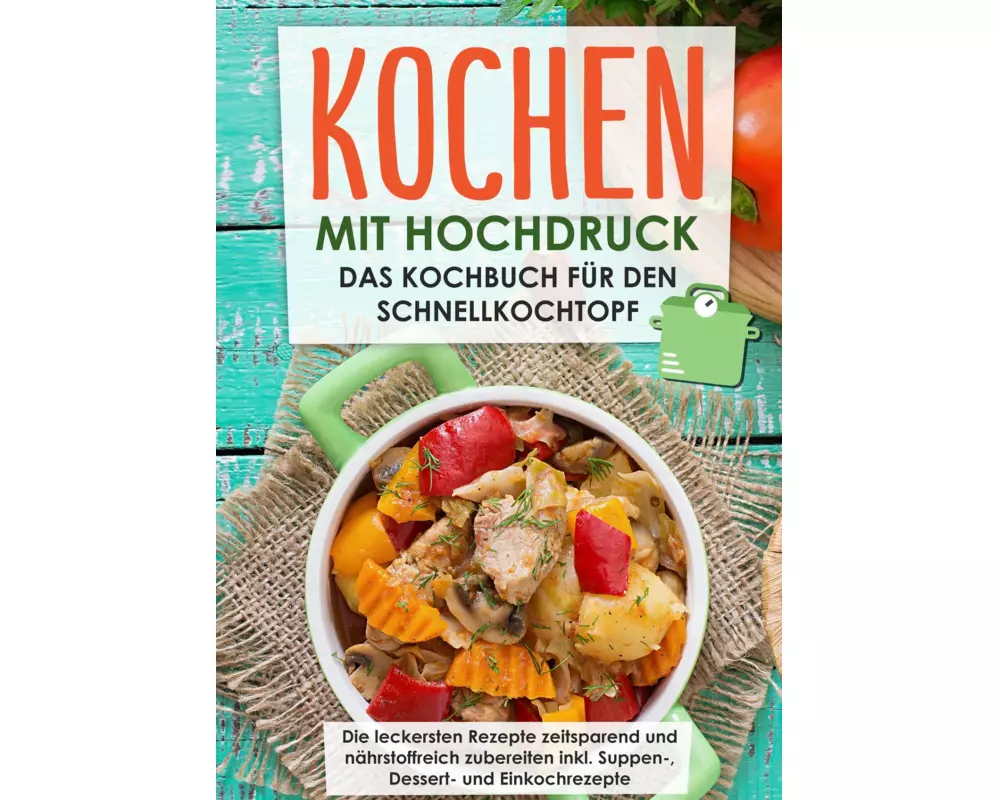 Kochen mit Hochdruck: Das Kochbuch für den Schnellkochtopf | Die leckersten Rezepte zeitsparend und nährstoffreich zubereiten