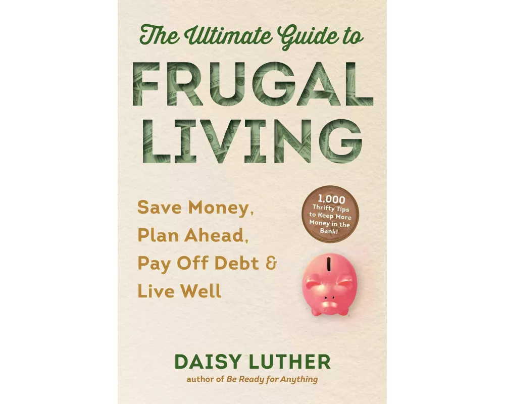 The Ultimate Guide to Frugal Living: Save Money, Plan Ahead, Pay Off Debt & Live Well