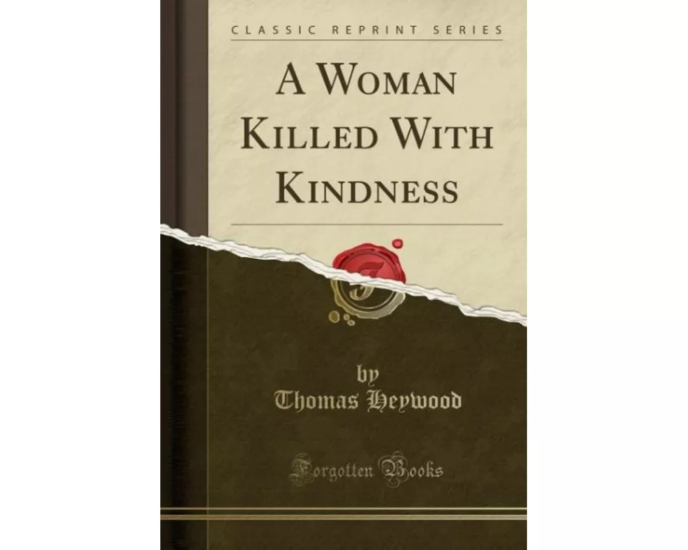 A Woman Killed with Kindness (Classic Reprint)
