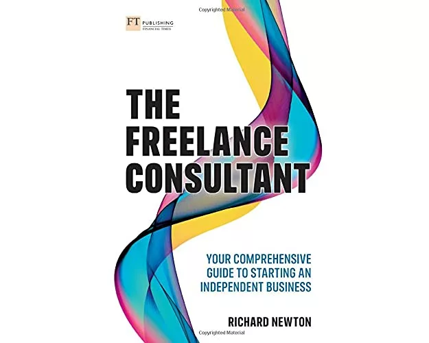 Freelance Consultant, The: Your comprehensive guide to starting an independent business