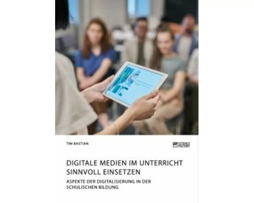 Digitale Medien im Unterricht sinnvoll einsetzen. Aspekte der Digitalisierung in der schulischen Bildung